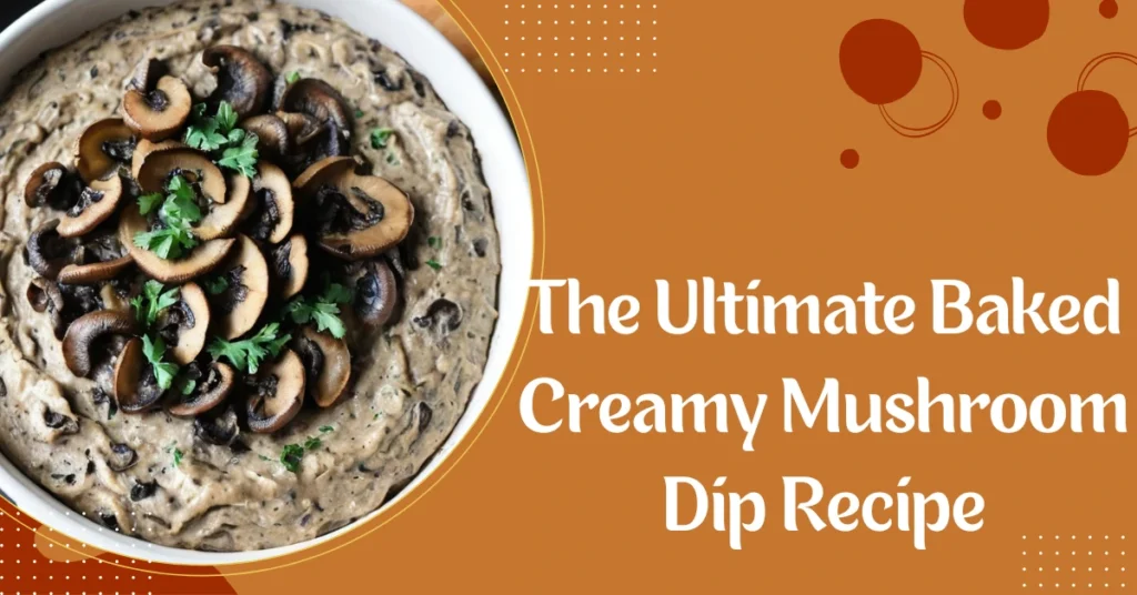The Ultimate Baked Creamy Mushroom Dip Recipe