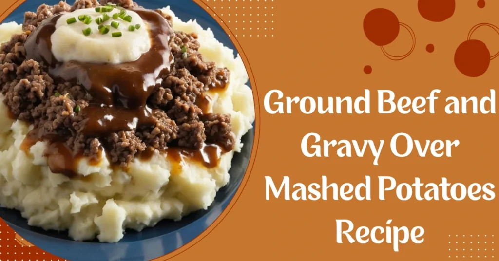 Ground Beef and Gravy Over Mashed Potatoes Recipe